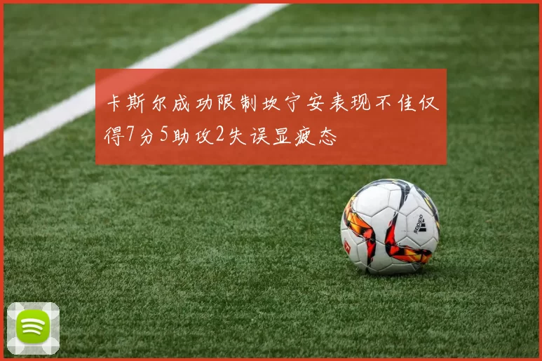 卡斯尔成功限制坎宁安表现不佳仅得7分5助攻2失误显疲态