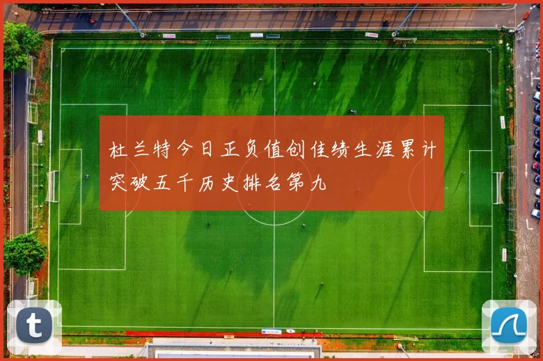 杜兰特今日正负值创佳绩生涯累计突破五千历史排名第九