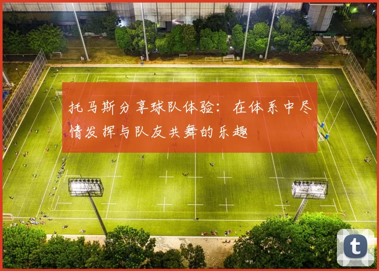 托马斯分享球队体验：在体系中尽情发挥与队友共舞的乐趣