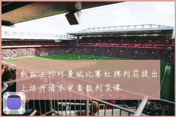 利兹主帅对曼城比赛红牌判罚提出上诉并请求审查裁判录像