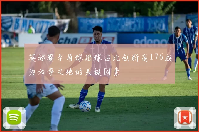 英超赛季角球进球占比创新高176成为必争之地的关键因素