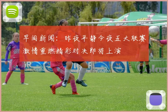 早间新闻：昨夜平静今夜五大联赛激情重燃精彩对决即将上演